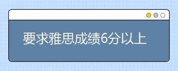 要求雅思成绩6分以上的美国本科大学汇总