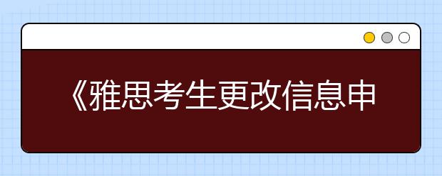 《雅思考生更改信息申请表》下载