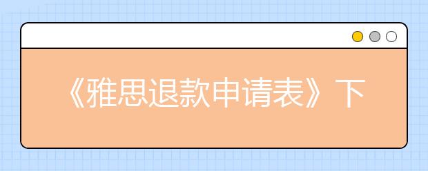 《雅思退款申请表》下载