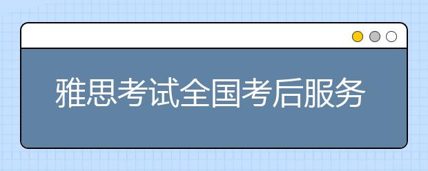 雅思考试全国考后服务热线设立通知