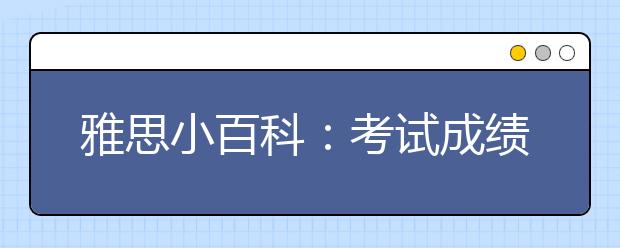 雅思小百科：考试成绩有效期多长?