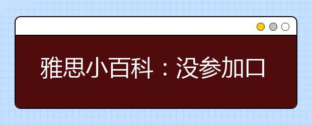 雅思小百科：没参加口试也没照相能得到雅思成绩单吗？