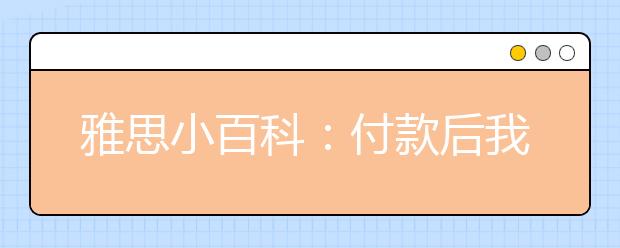 雅思小百科：付款后我是否会收到发票或银钱收据?