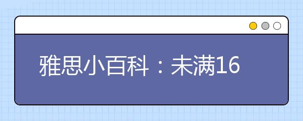 雅思小百科：未满16周岁可以报考雅思考试吗?