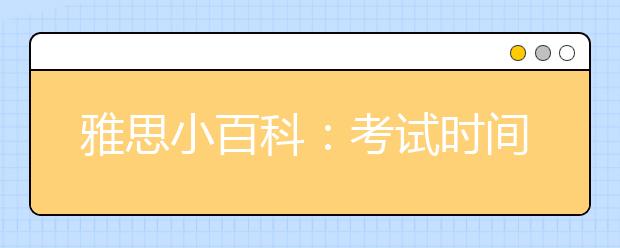 雅思小百科：考试时间多长?试题涵盖什么内容?