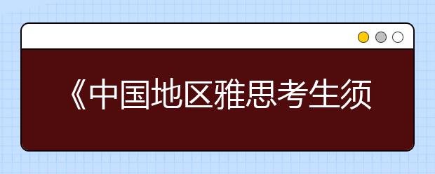 《中国地区雅思考生须知》最终解释权