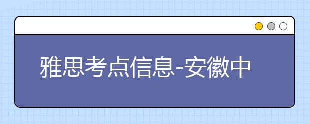 雅思考点信息-安徽中澳科技职业学院