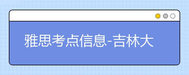 雅思考点信息-吉林大学