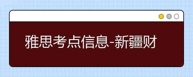 雅思考点信息-新疆财经大学