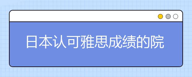 日本认可雅思成绩的院校及分数要求