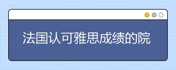 法国认可雅思成绩的院校及分数要求