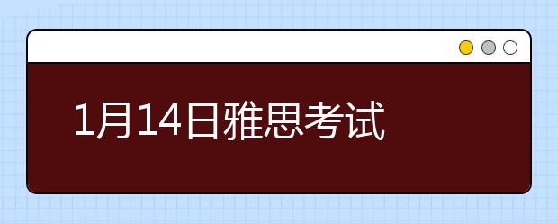 1月14日雅思考试 部分考生口试时间更改