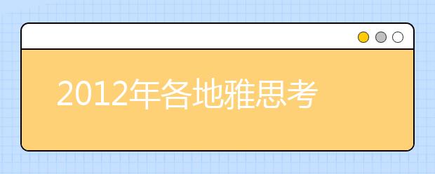 2012年各地雅思考试时间安排及考点信息