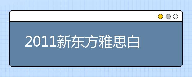 2011新东方雅思白皮书附录：新东方雅思项目介绍