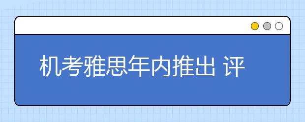 机考雅思年内推出 评分标准有变化