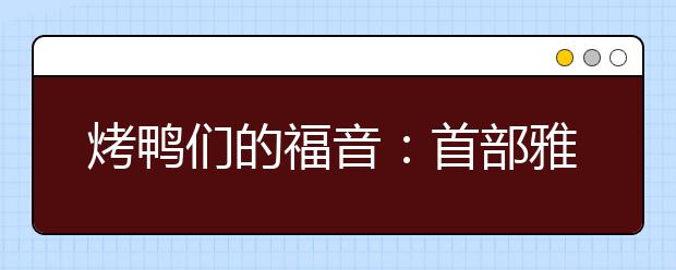烤鸭们的福音：首部雅思考试专用词典将问世