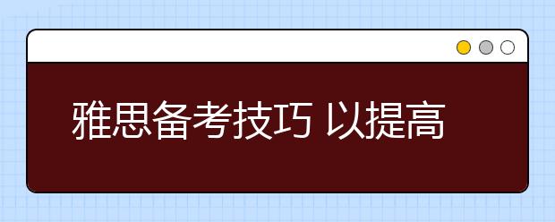 雅思备考技巧 以提高能力为前提