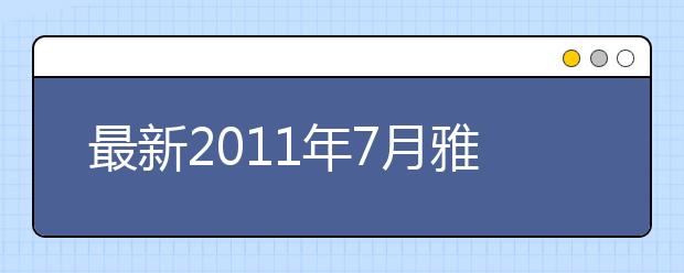 最新2011年7月雅思考试时间安排表