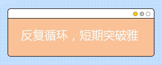 反复循环，短期突破雅思词汇