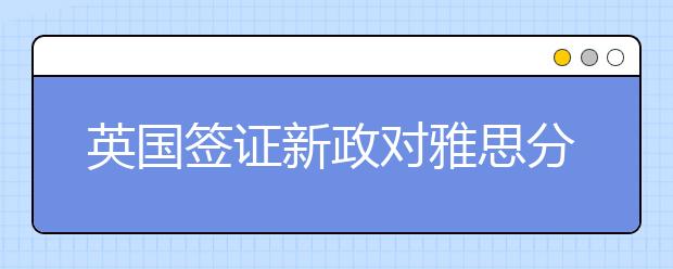 英国签证新政对雅思分数要求更加严格