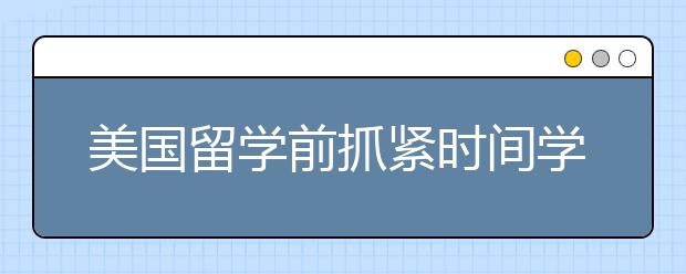 美国留学前抓紧时间学语言