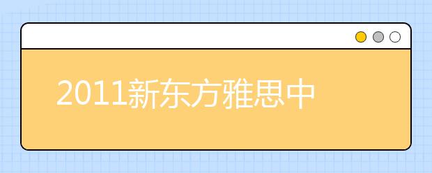 2011新东方雅思中国行长沙站：左手雅思，右手留学