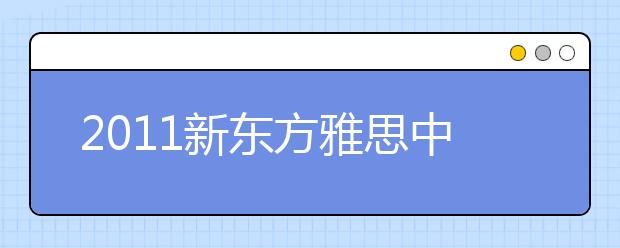 2011新东方雅思中国行火爆西安