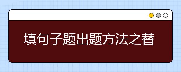 填句子题出题方法之替换