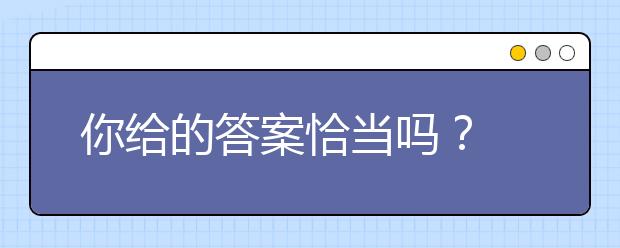 你给的答案恰当吗？