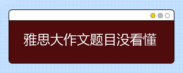 雅思大作文题目没看懂怎么办
