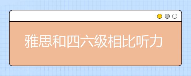 雅思和四六级相比听力语速差异有多大