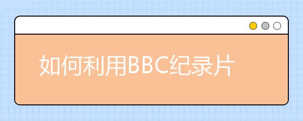 如何利用BBC纪录片进行雅思听力练习