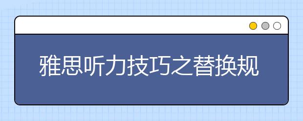 雅思听力技巧之替换规律