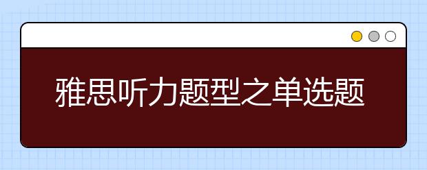 雅思听力题型之单选题出题形式解读