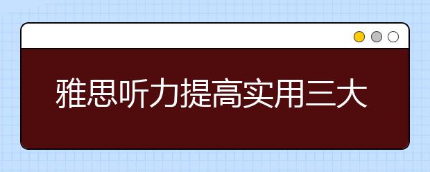雅思听力提高实用三大法则