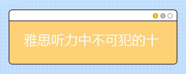 雅思听力中不可犯的十个问题
