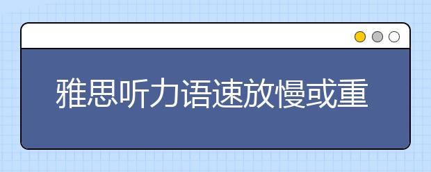 雅思听力语速放慢或重读需注意