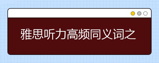 雅思听力高频同义词之四