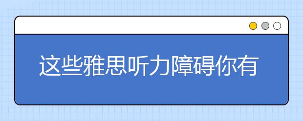 这些雅思听力障碍你有没