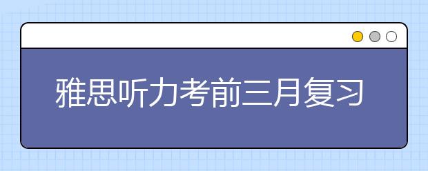 雅思听力考前三月复习计划汇总