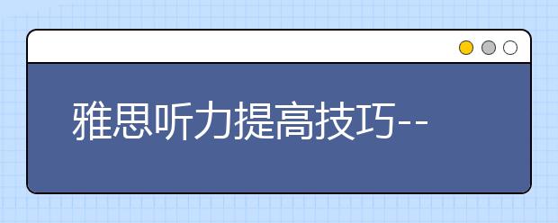 雅思听力提高技巧--双向练习法