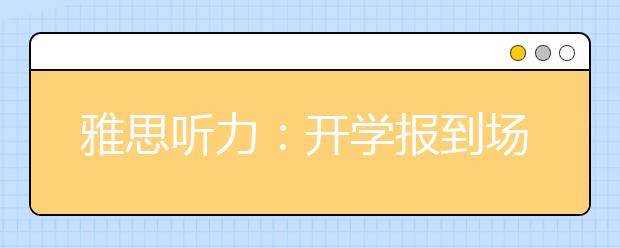 雅思听力：开学报到场景之注册选课