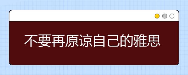 不要再原谅自己的雅思拼写错误了！