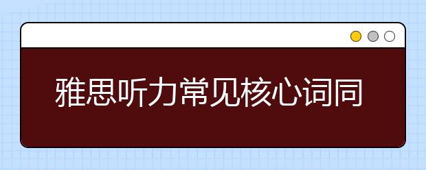 雅思听力常见核心词同义词转换之二