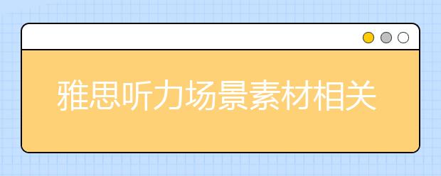 雅思听力场景素材相关词汇