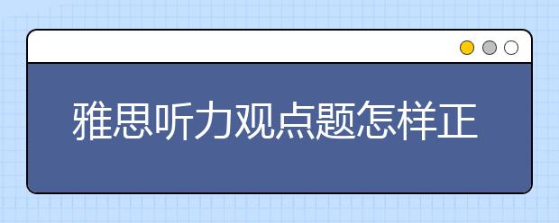 雅思听力观点题怎样正确答题