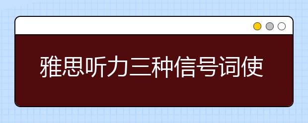 雅思听力三种信号词使用规律介绍