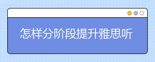 怎样分阶段提升雅思听力水平