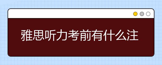 雅思听力考前有什么注意事项