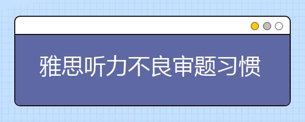 雅思听力不良审题习惯分享解读